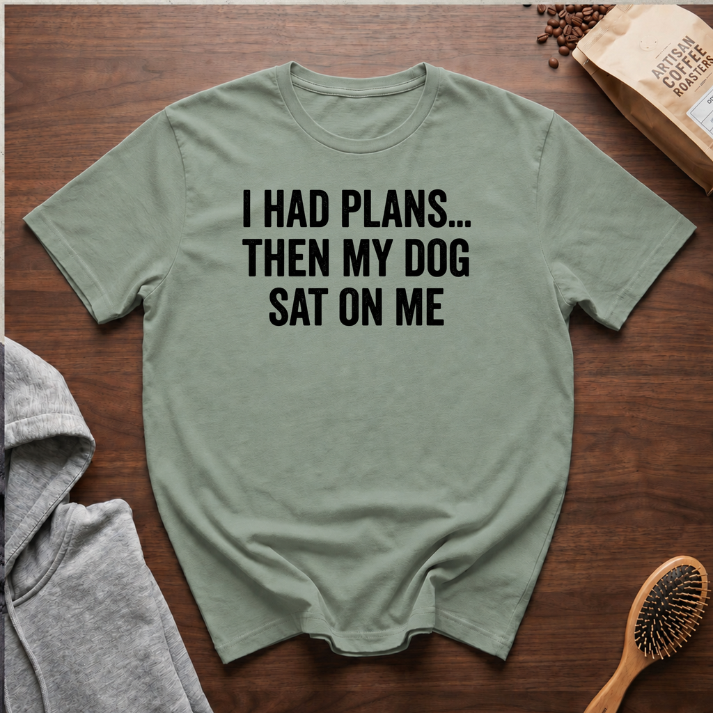 I Had Plans...Then my Dog Sat on Me T-Shirt