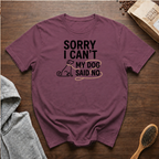 Sorry I Can't My Dog Said No T-Shirt