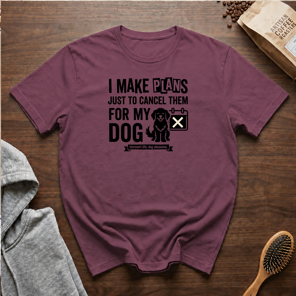 I Make Plans Just to Cancel Them for My Dog T-Shirt
