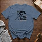 Sorry I Can't My Dog Said No T-Shirt