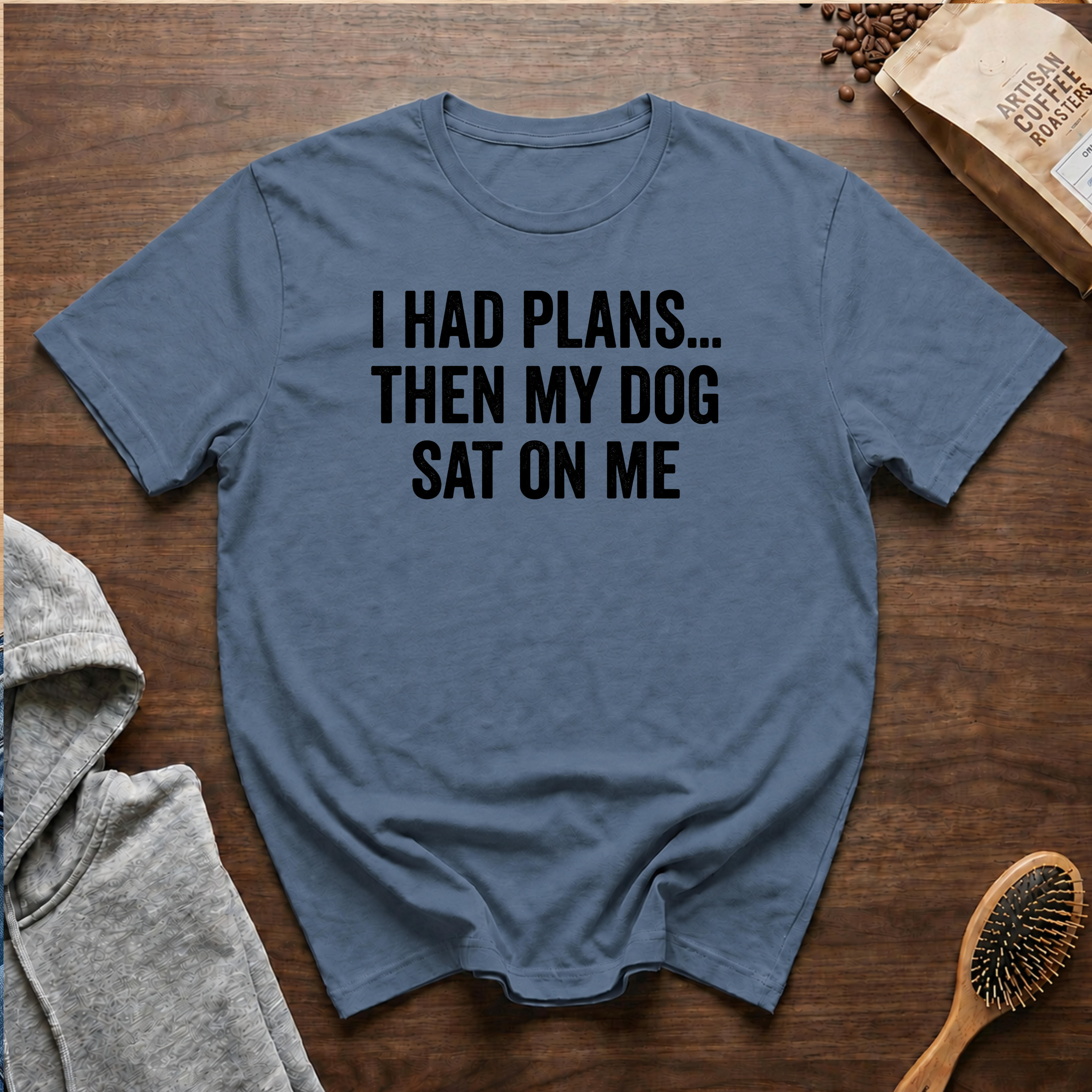 I Had Plans...Then my Dog Sat on Me T-Shirt
