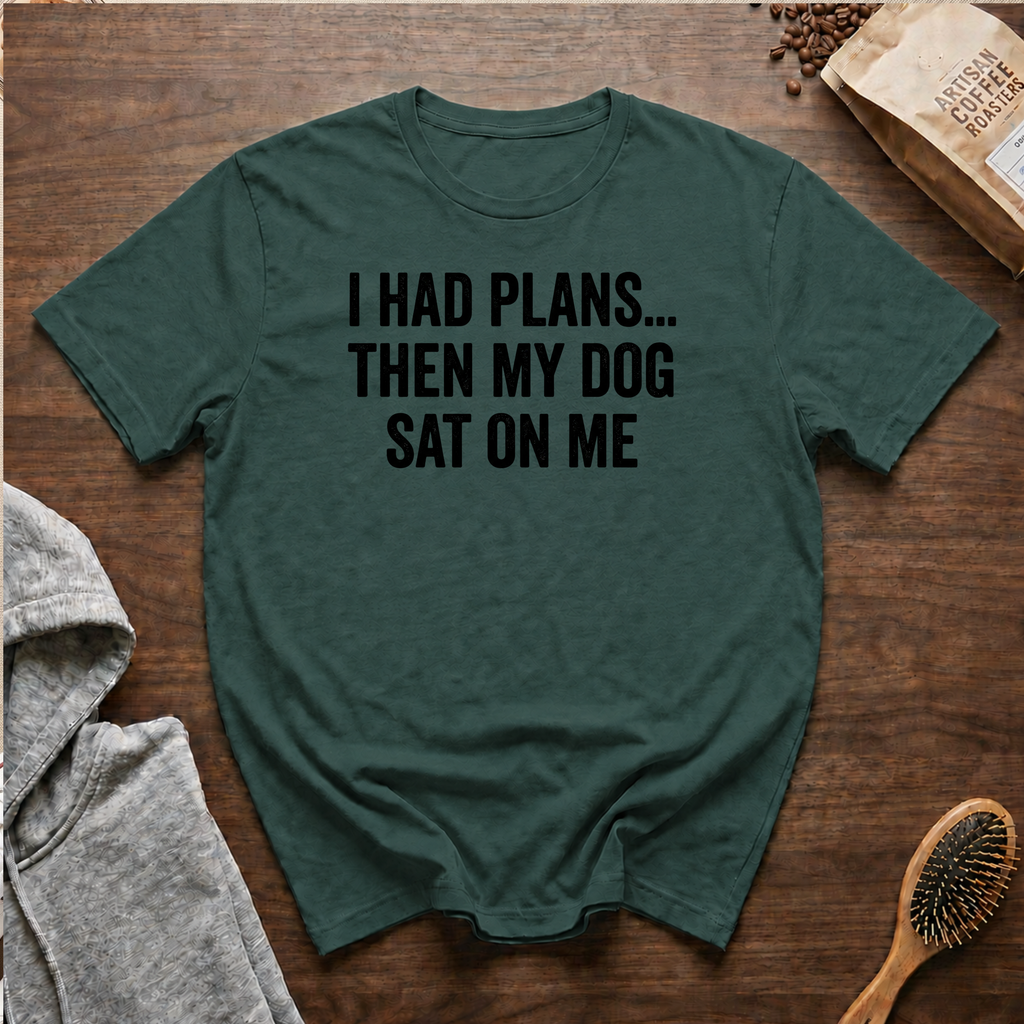 I Had Plans...Then my Dog Sat on Me T-Shirt