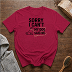 Sorry I Can't My Dog Said No T-Shirt