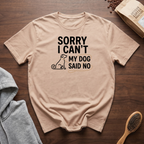 Sorry I Can't My Dog Said No T-Shirt
