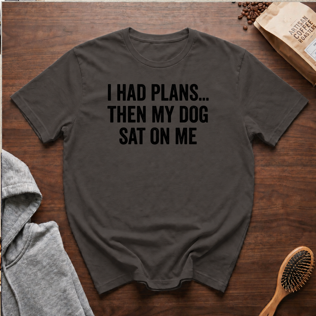 I Had Plans...Then my Dog Sat on Me T-Shirt