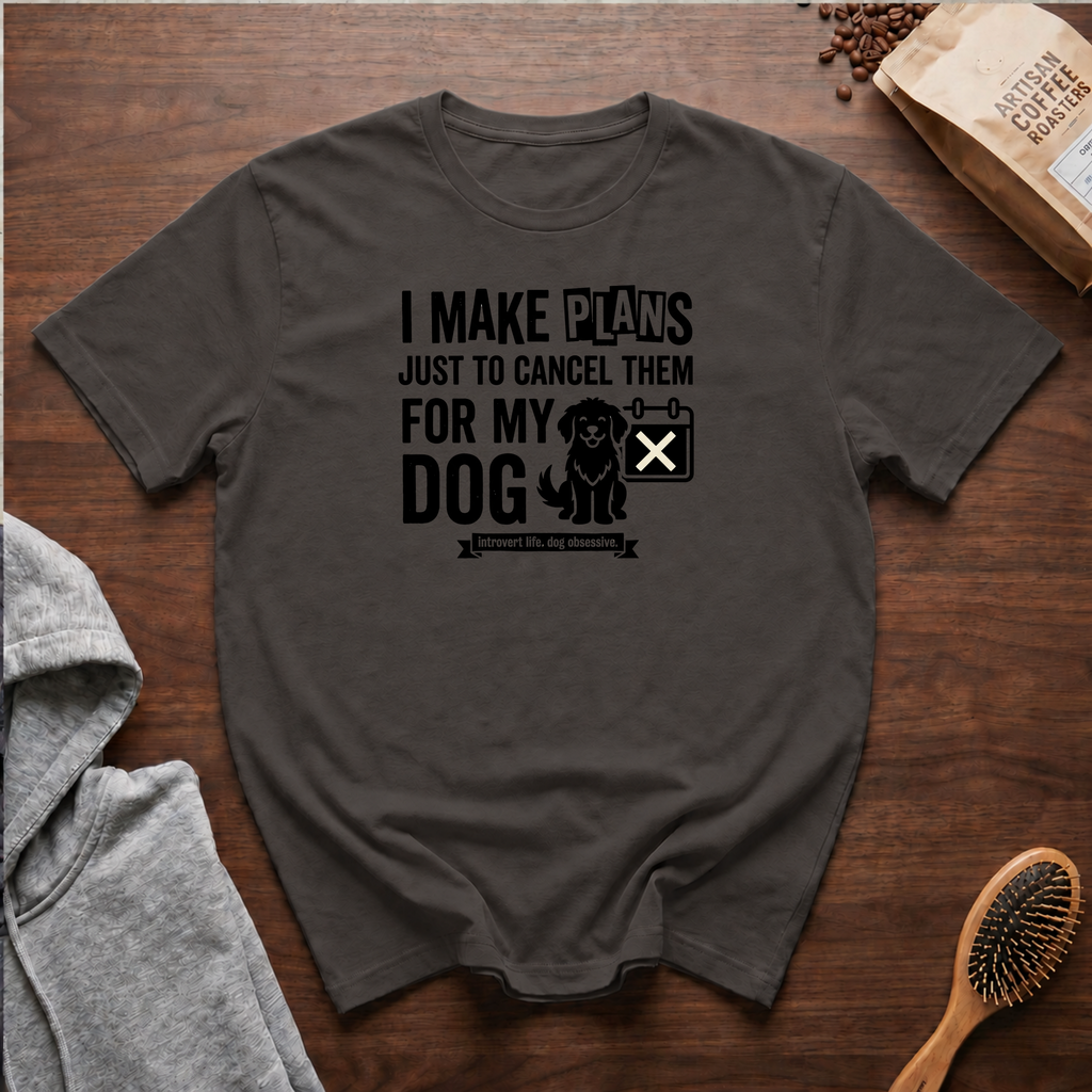 I Make Plans Just to Cancel Them for My Dog T-Shirt