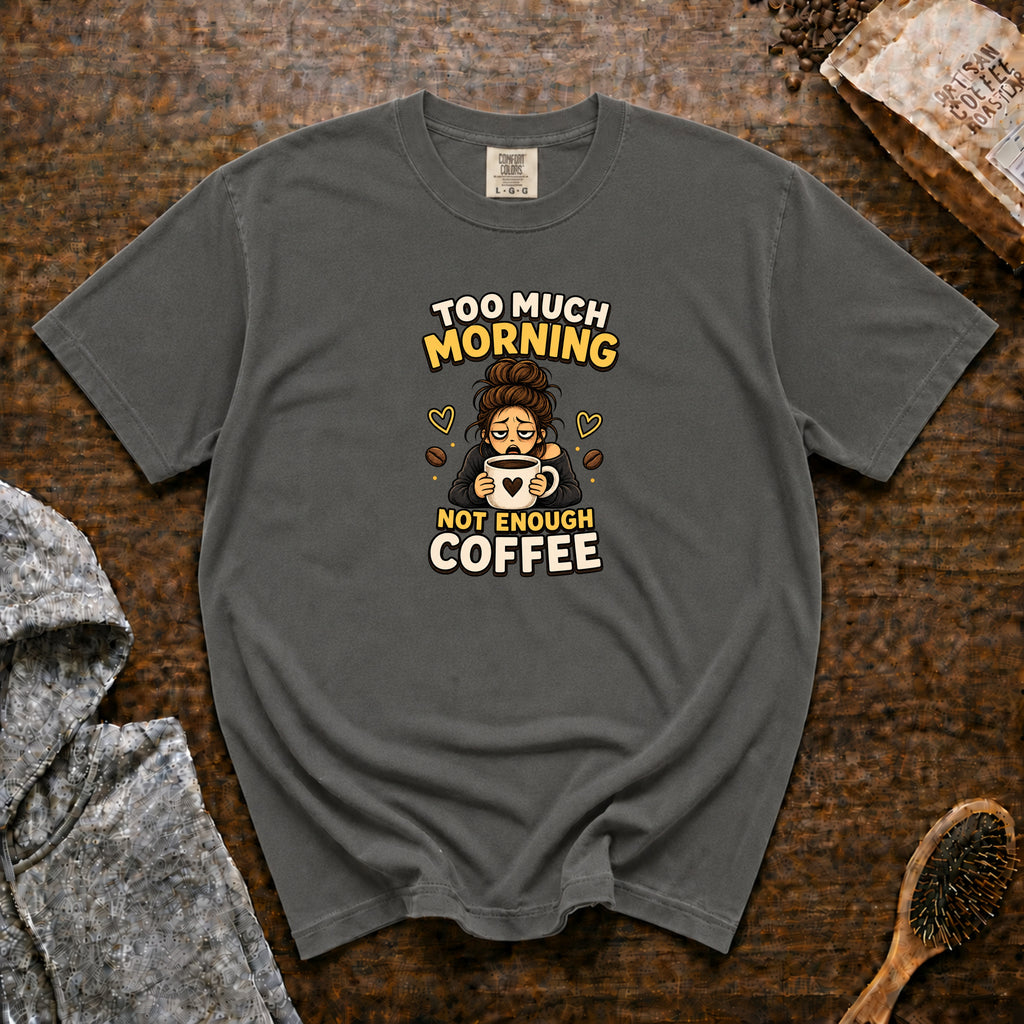 Too Much Morning Not Enough Coffee T-Shirt — Pepper